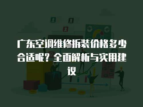 廣東空調維修拆裝價格多少合適呢？全面解析與實用建議