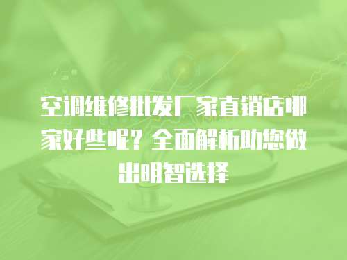 空調(diào)維修批發(fā)廠家直銷店哪家好些呢？全面解析助您做出明智選擇