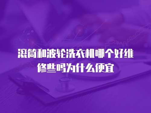 滾筒和波輪洗衣機哪個好維修些嗎為什么便宜