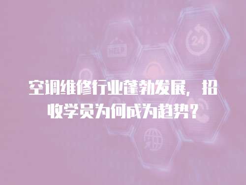 空調維修行業蓬勃發展，招收學員為何成為趨勢？