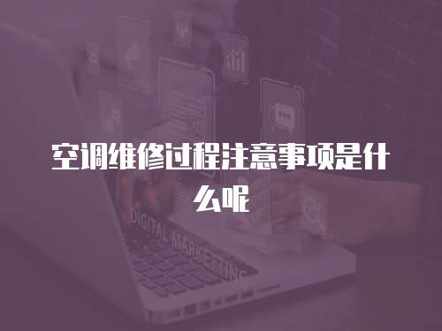 空調維修過程注意事項是什么呢