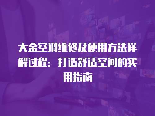 大金空調(diào)維修及使用方法詳解過程：打造舒適空間的實(shí)用指南