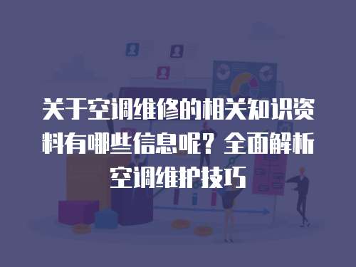關于空調維修的相關知識資料有哪些信息呢？全面解析空調維護技巧