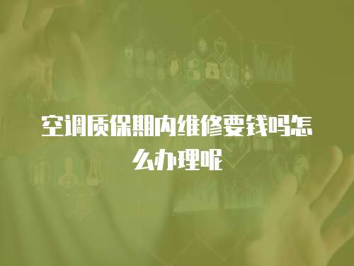 空調質保期內維修要錢嗎怎么辦理呢