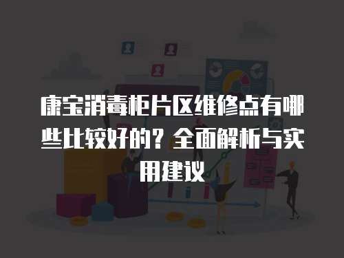 康寶消毒柜片區維修點有哪些比較好的？全面解析與實用建議