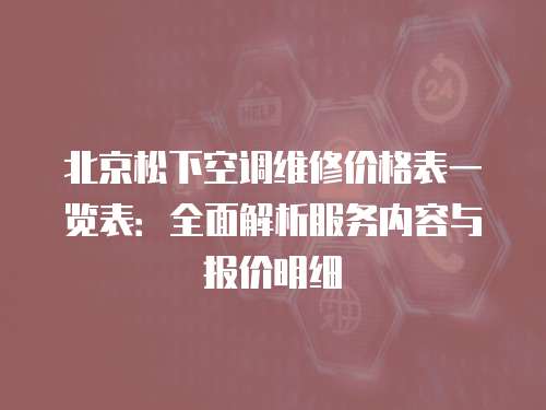 北京松下空調維修價格表一覽表：全面解析服務內容與報價明細