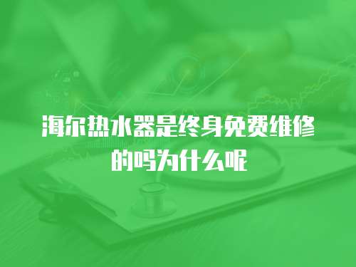 海爾熱水器是終身免費維修的嗎為什么呢