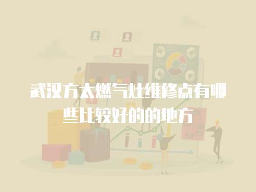 武漢方太燃氣灶維修點有哪些比較好的的地方