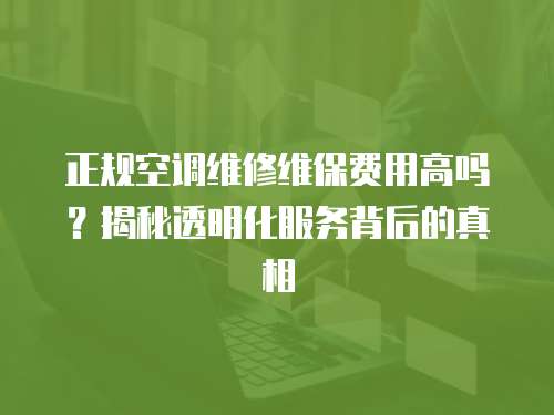 正規空調維修維保費用高嗎？揭秘透明化服務背后的真相