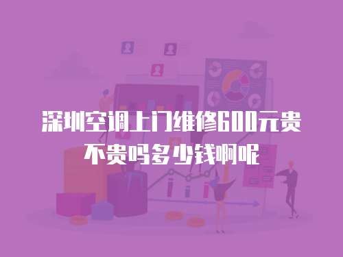 深圳空調上門維修600元貴不貴嗎多少錢啊呢