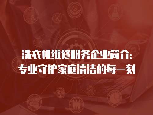 洗衣機維修服務企業簡介：專業守護家庭清潔的每一刻