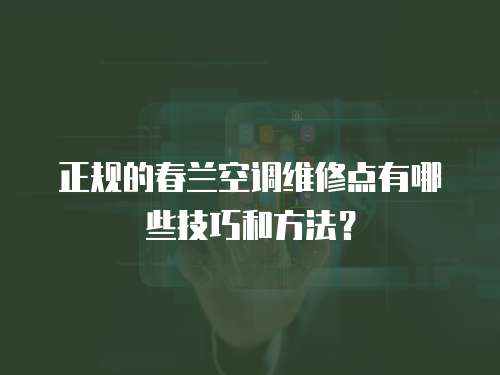 正規的春蘭空調維修點有哪些技巧和方法？