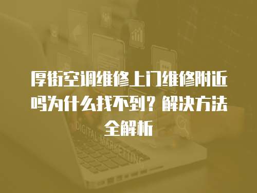 厚街空調維修上門維修附近嗎為什么找不到？解決方法全解析