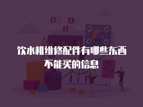 飲水機維修配件有哪些東西不能買的信息