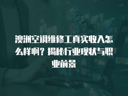 澳洲空調維修工真實收入怎么樣啊？揭秘行業現狀與職業前景