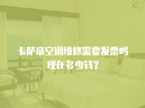 卡薩帝空調維修需要發票嗎現在多少錢？