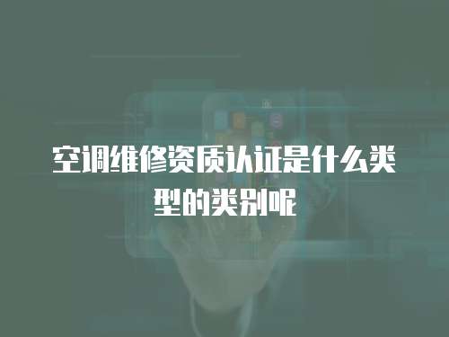 空調維修資質認證是什么類型的類別呢