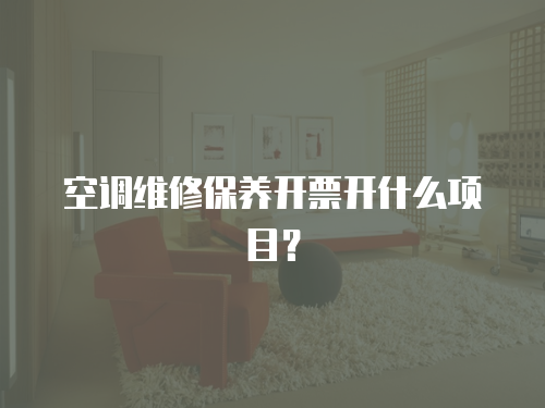 空調維修保養開票開什么項目？