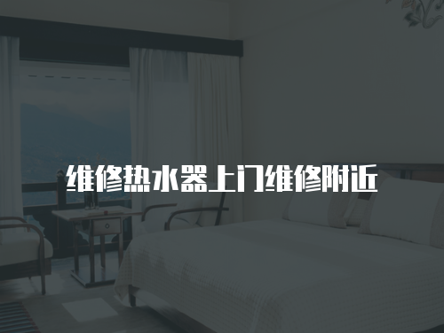 維修熱水器上門維修附近