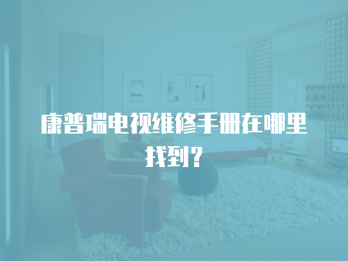 康普瑞電視維修手冊在哪里找到？
