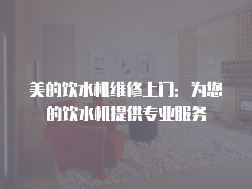 美的飲水機維修上門：為您的飲水機提供專業(yè)服務