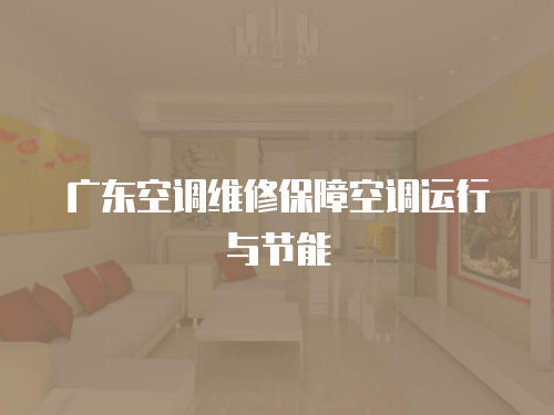 廣東空調(diào)維修保障空調(diào)運行與節(jié)能