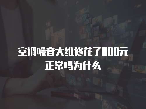 空調噪音大維修花了800元正常嗎為什么