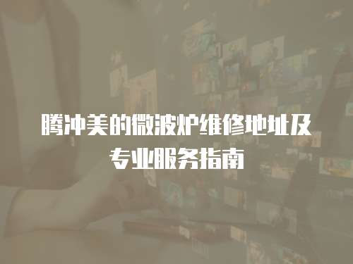 騰沖美的微波爐維修地址及專業(yè)服務(wù)指南