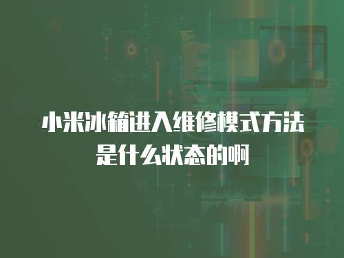 小米冰箱進入維修模式方法是什么狀態的啊