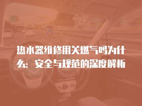 熱水器維修用關(guān)燃?xì)鈫釣槭裁矗喊踩c規(guī)范的深度解析