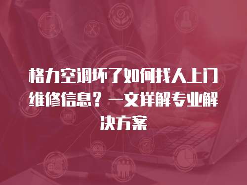 格力空調壞了如何找人上門維修信息？一文詳解專業解決方案