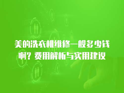 美的洗衣機維修一般多少錢??？費用解析與實用建議