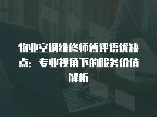 物業空調維修師傅評語優缺點：專業視角下的服務價值解析