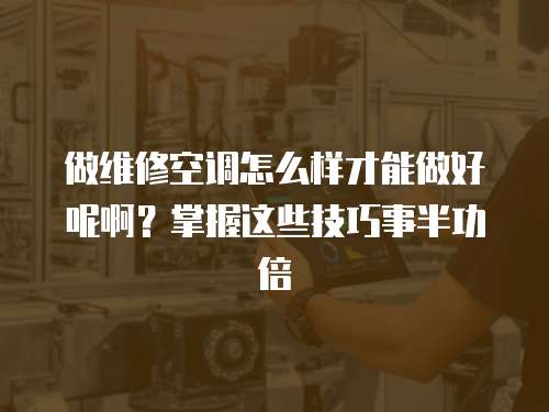 做維修空調(diào)怎么樣才能做好呢啊？掌握這些技巧事半功倍