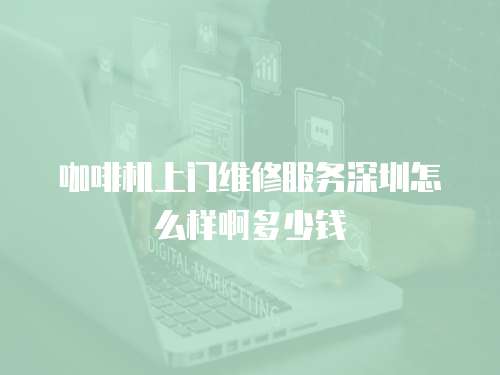咖啡機上門維修服務深圳怎么樣啊多少錢