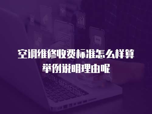 空調(diào)維修收費(fèi)標(biāo)準(zhǔn)怎么樣算舉例說(shuō)明理由呢