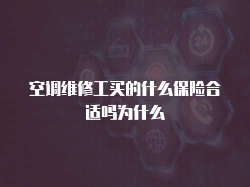 空調維修工買的什么保險合適嗎為什么
