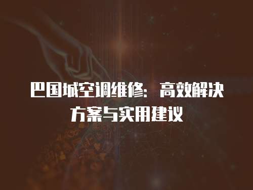 巴國(guó)城空調(diào)維修：高效解決方案與實(shí)用建議