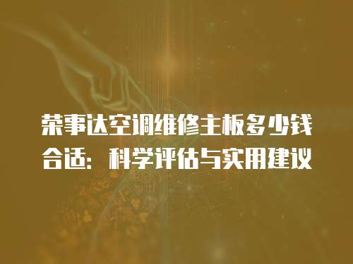 榮事達空調維修主板多少錢合適：科學評估與實用建議