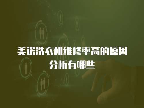 美諾洗衣機維修率高的原因分析有哪些