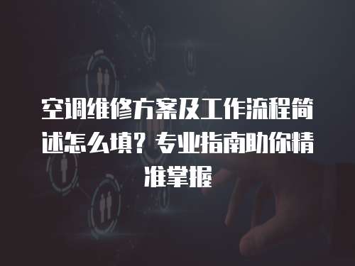 空調(diào)維修方案及工作流程簡述怎么填？專業(yè)指南助你精準掌握