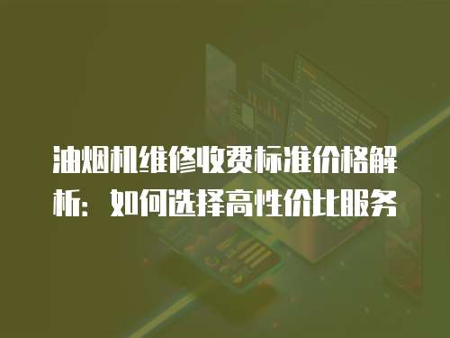 油煙機維修收費標準價格解析：如何選擇高性價比服務