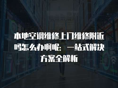 本地空調(diào)維修上門維修附近嗎怎么辦啊呢：一站式解決方案全解析