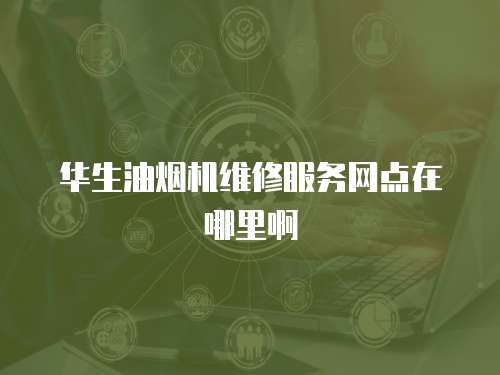 華生油煙機(jī)維修服務(wù)網(wǎng)點(diǎn)在哪里啊