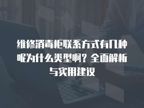維修消毒柜聯系方式有幾種呢為什么類型啊？全面解析與實用建議