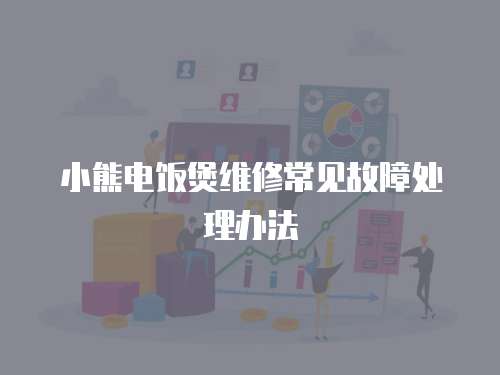 小熊電飯煲維修常見故障處理辦法