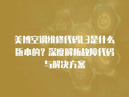 美博空調(diào)維修代碼L3是什么版本的？深度解析故障代碼與解決方案