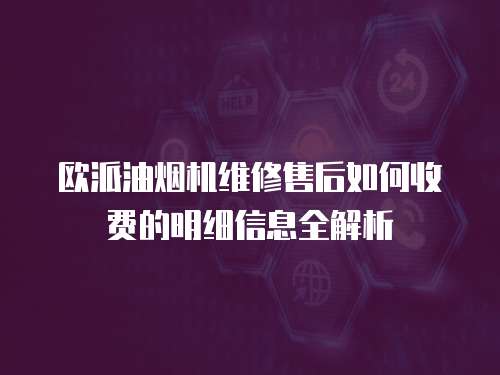 歐派油煙機維修售后如何收費的明細信息全解析