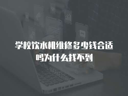 學校飲水機維修多少錢合適嗎為什么找不到