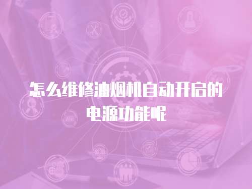 怎么維修油煙機自動開啟的電源功能呢